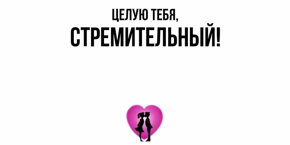 Открытка  для любимых и родных. стремительный, Целую тебя  