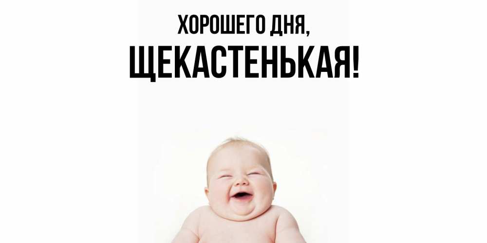 Открытка  для любимых и родных. щекастенькая, Хорошего дня  