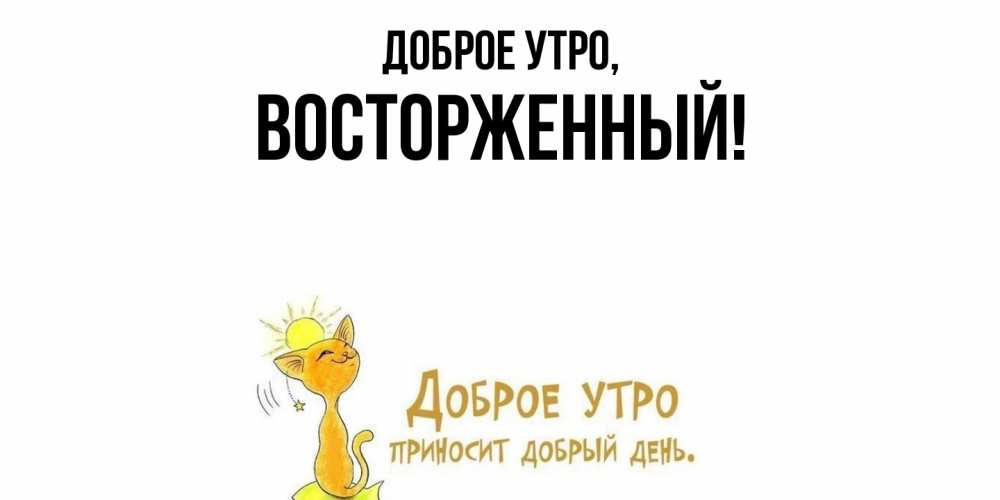 Открытка  для любимых и родных. восторженный, Доброе утро  