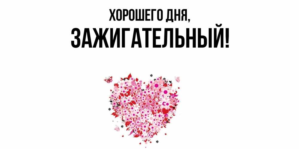 Открытка  для любимых и родных. зажигательный, Хорошего дня  