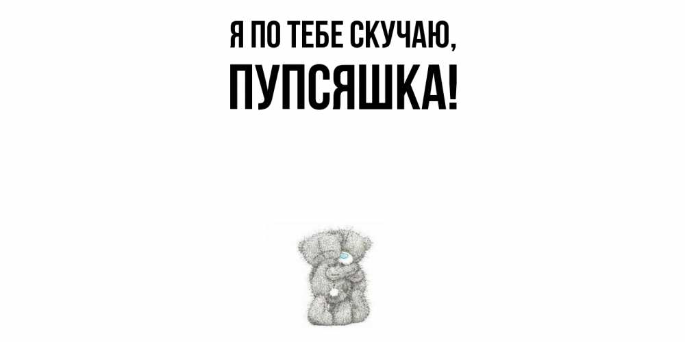 Открытка  для любимых и родных. пупсяшка, Я по тебе скучаю  