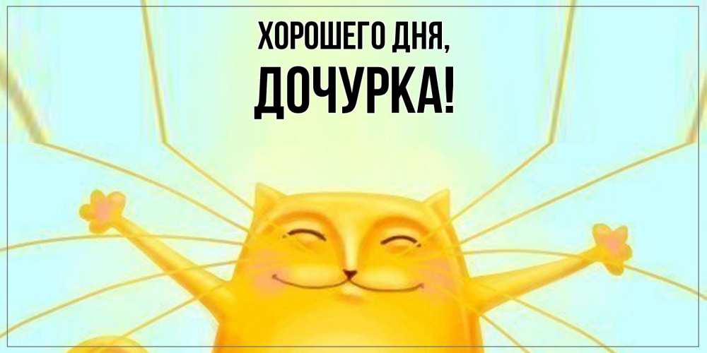 Открытка  для любимых и родных. Дочурка, Хорошего дня  