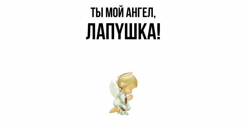 Открытка  для любимых и родных. лапyшка, Ты мой ангел  