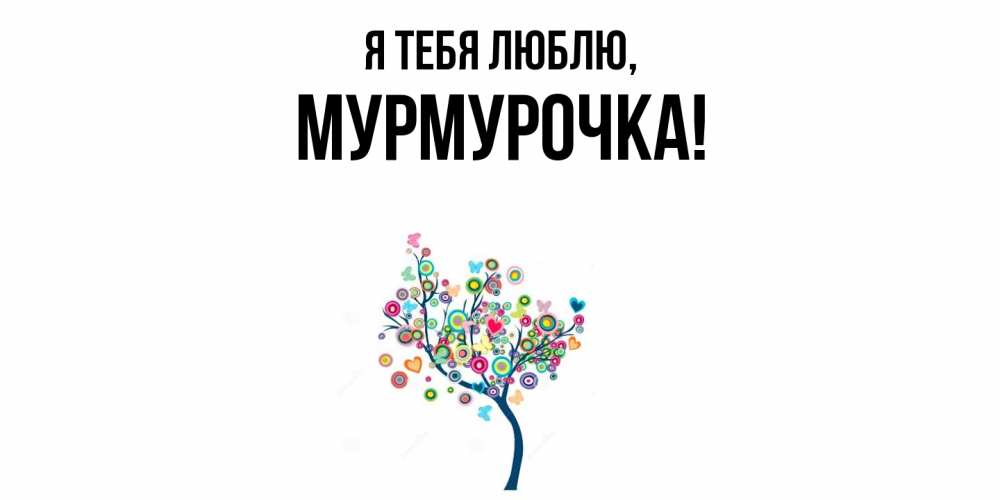 Открытка  для любимых и родных. Мурмурочка, Я тебя люблю  