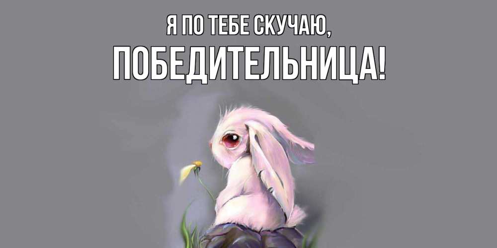 Открытка  для любимых и родных. победительница, Я по тебе скучаю  