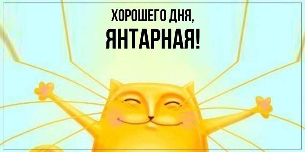 Открытка  для любимых и родных. янтарная, Хорошего дня  