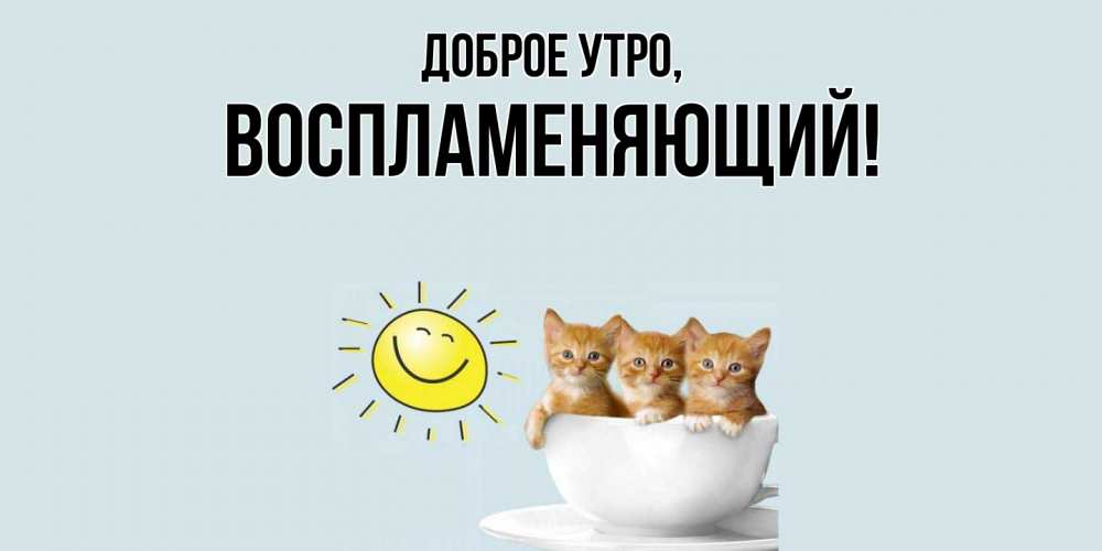 Открытка  для любимых и родных. воспламеняющий, Доброе утро  