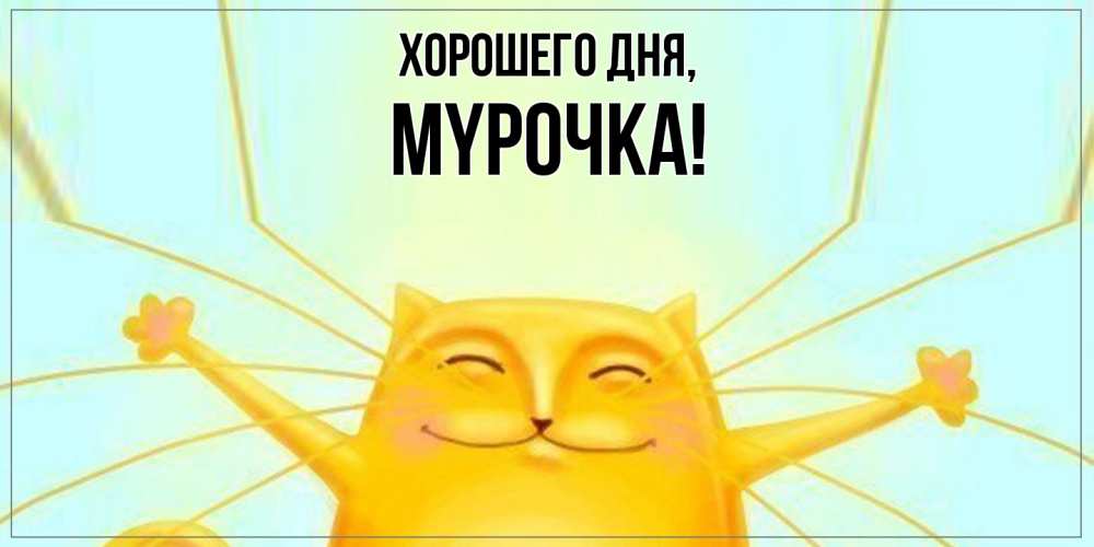 Открытка  для любимых и родных. мypочка, Хорошего дня  