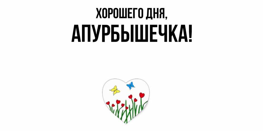 Открытка  для любимых и родных. апурбышечка, Хорошего дня  