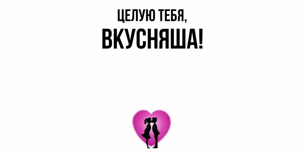 Открытка  для любимых и родных. вкусняша, Целую тебя  