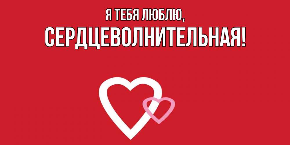 Открытка  для любимых и родных. сердцеволнительная, Я тебя люблю  