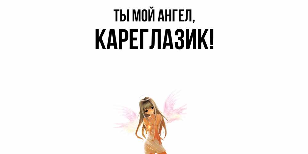 Открытка  для любимых и родных. кареглазик, Ты мой ангел  