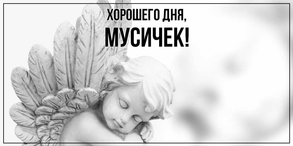 Открытка  для любимых и родных. мусичек, Хорошего дня  
