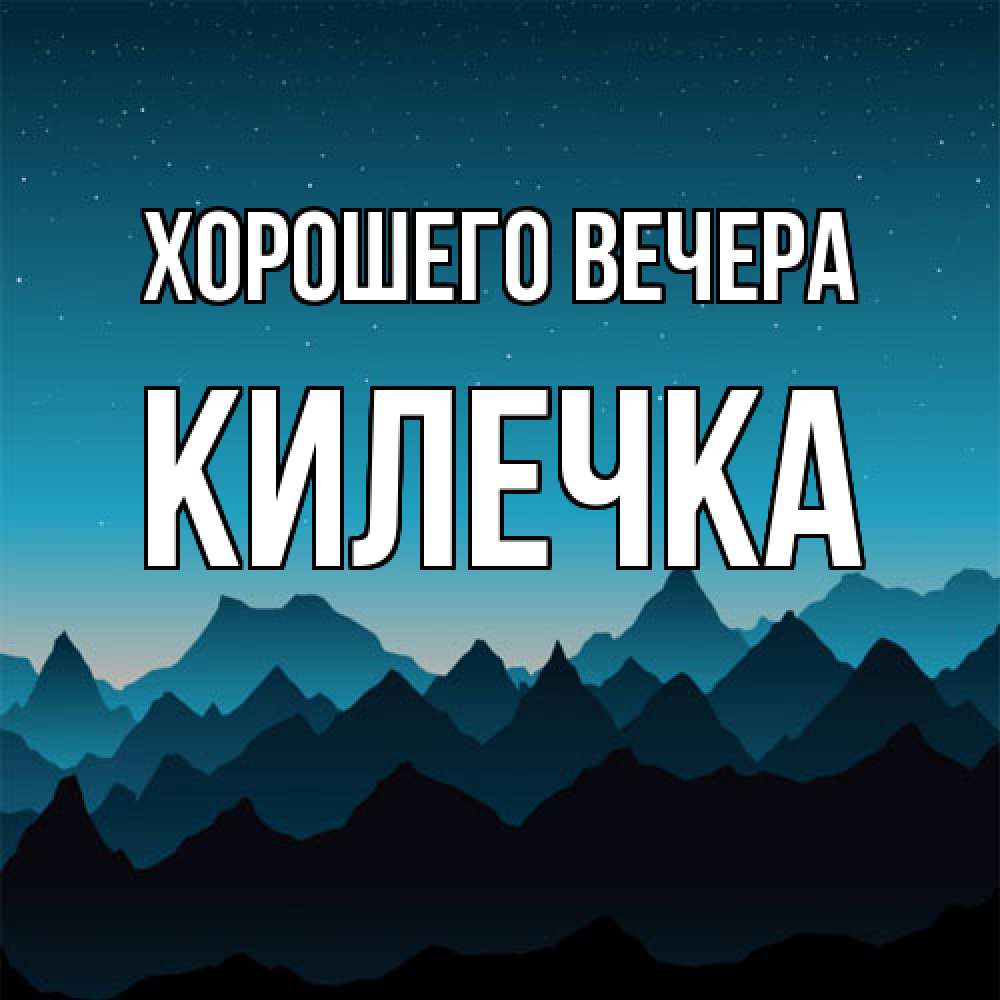 Открытка  для любимых и родных. килечка, Хорошего вечера  