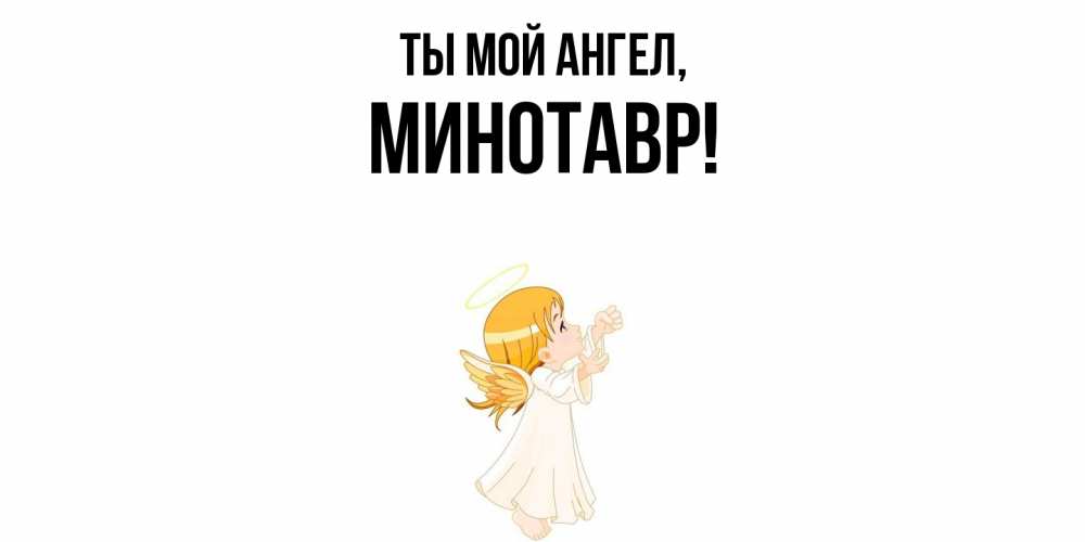 Открытка  для любимых и родных. минотавр, Ты мой ангел  