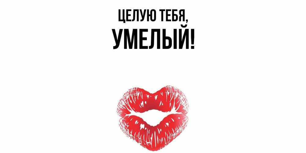 Открытка  для любимых и родных. умелый, Целую тебя  