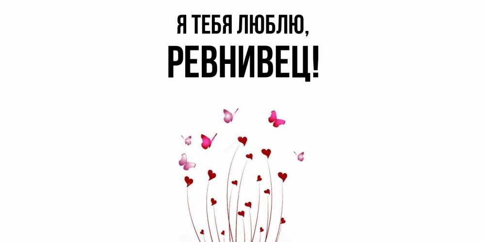 Открытка  для любимых и родных. ревнивец, Я тебя люблю  