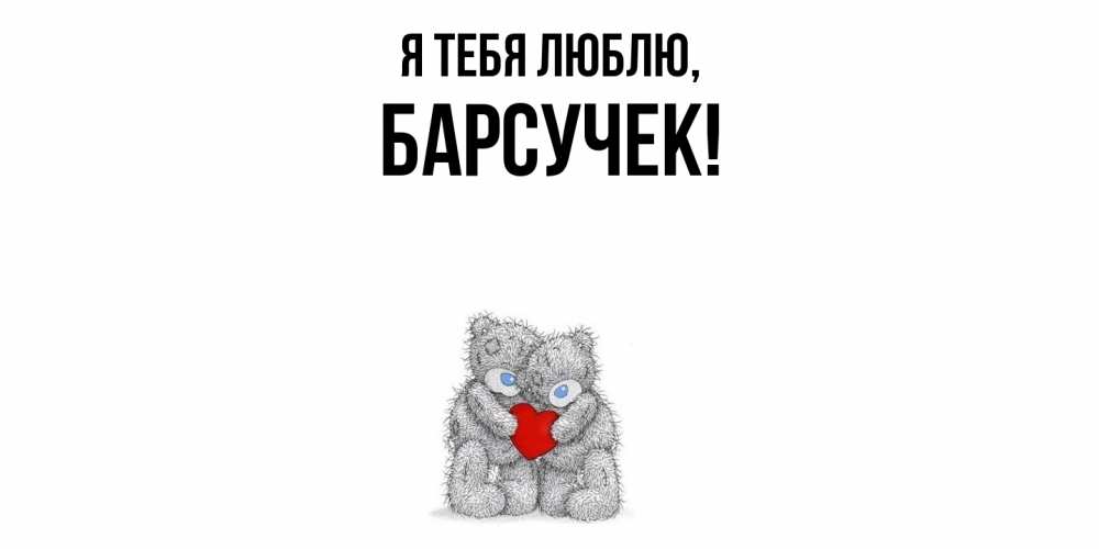 Открытка  для любимых и родных. барсучек, Я тебя люблю  