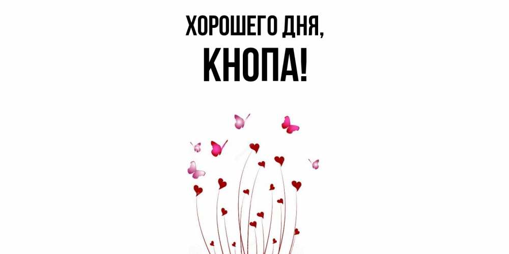 Открытка  для любимых и родных. кнопа, Хорошего дня  