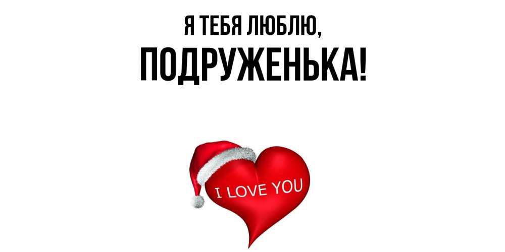 Открытка  для любимых и родных. подруженька, Я тебя люблю  