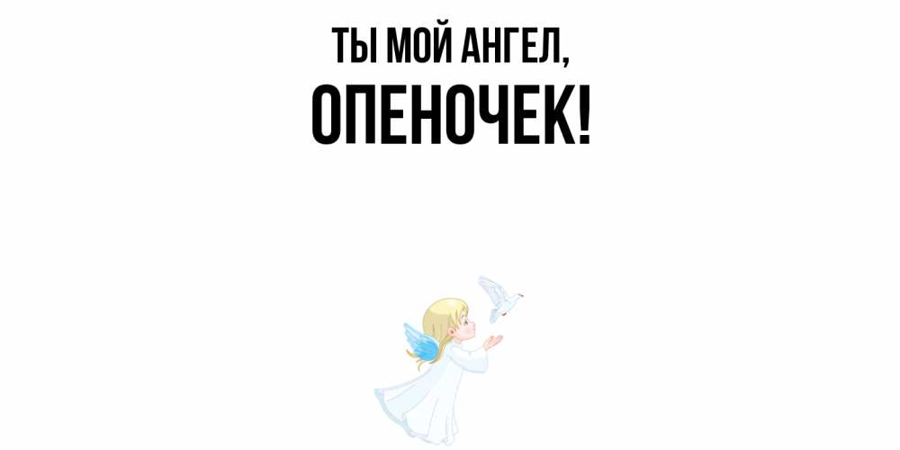 Открытка с именем, опеночек, Ты мой ангел