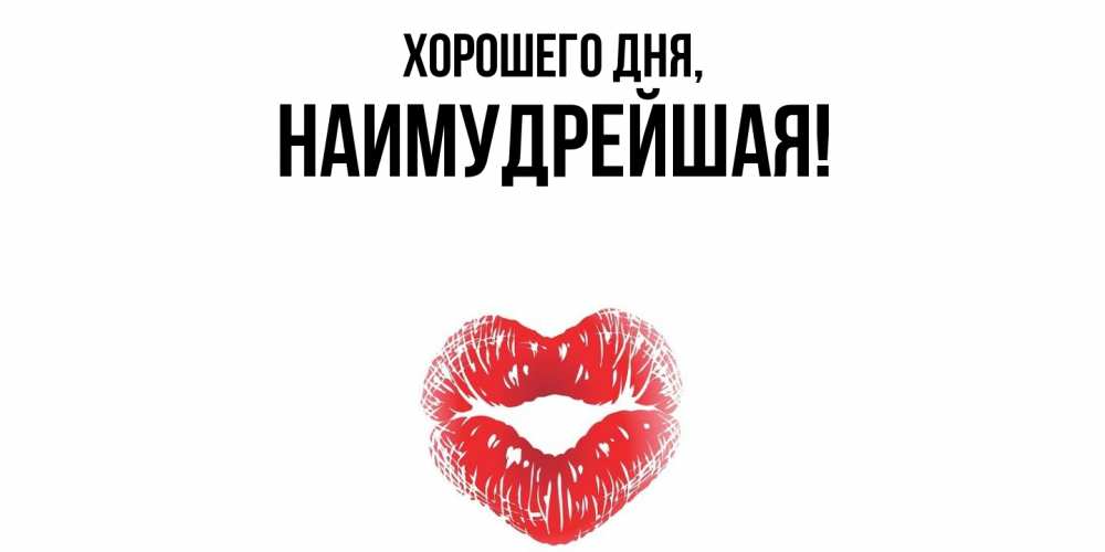 Открытка  для любимых и родных. наимудрейшая, Хорошего дня  