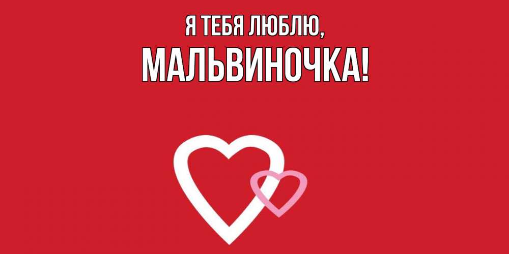 Открытка  для любимых и родных. мальвиночка, Я тебя люблю  