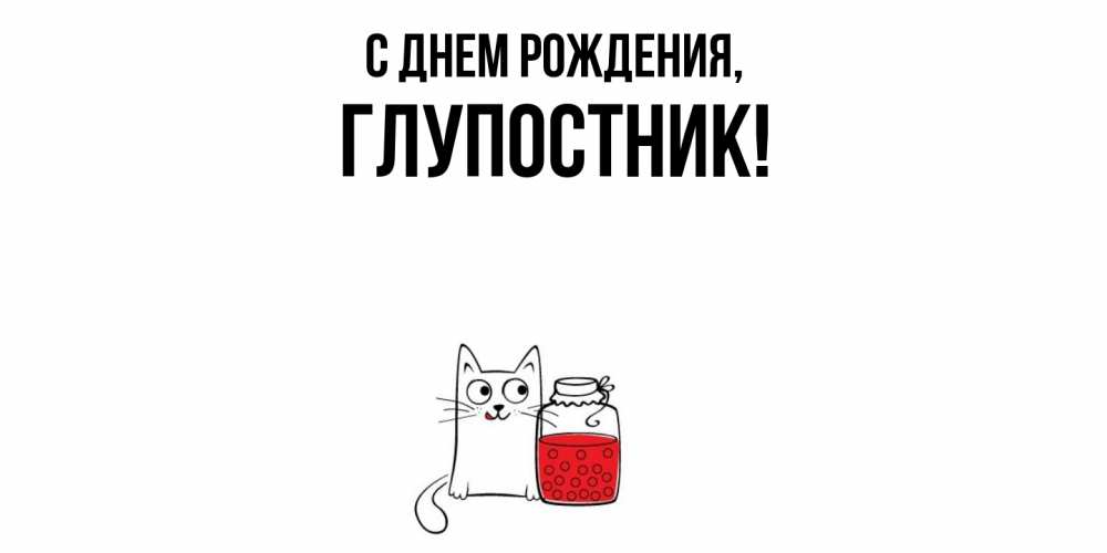 Открытка  для любимых и родных. глупостник, С днем рождения  