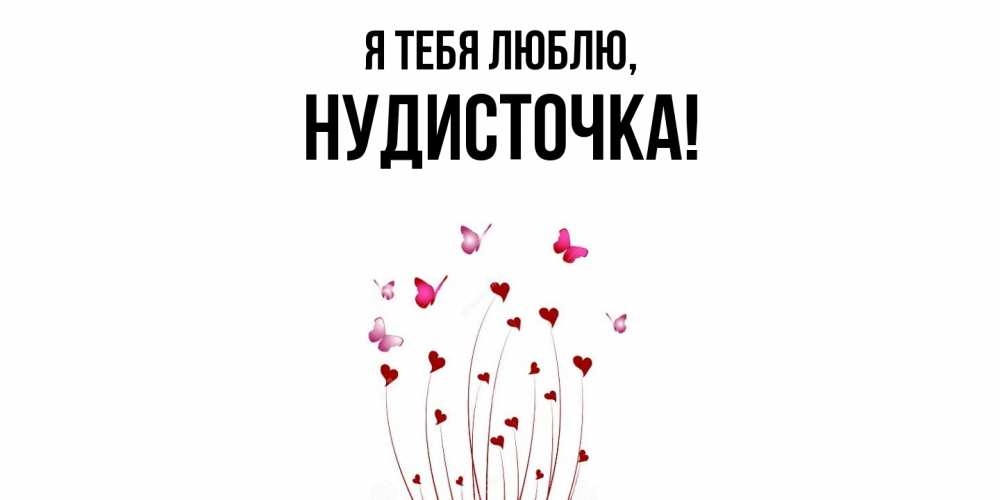 Открытка  для любимых и родных. нудисточка, Я тебя люблю  