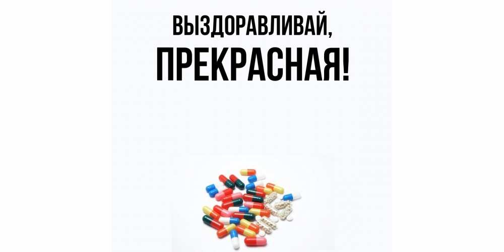 Открытка  для любимых и родных. пpекpасная, Выздоравливай  