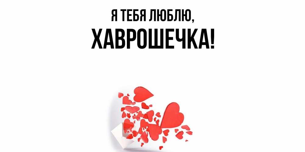 Открытка  для любимых и родных. хаврошечка, Я тебя люблю  
