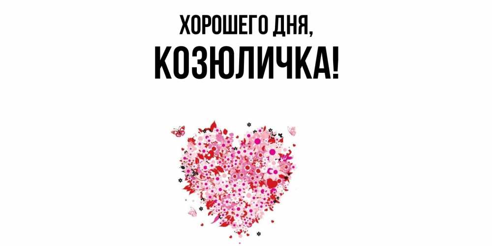 Открытка  для любимых и родных. козюличка, Хорошего дня  
