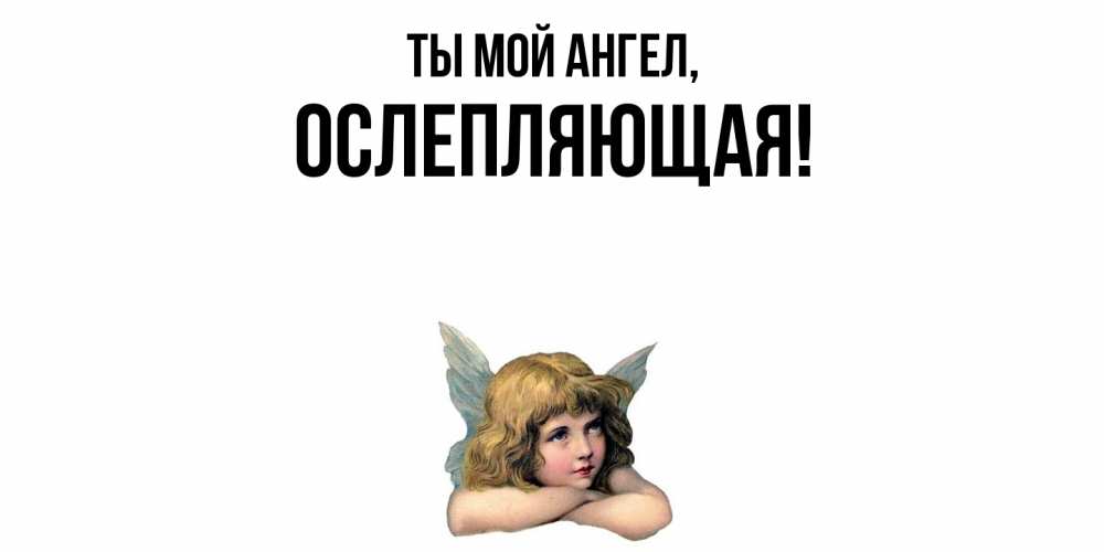 Открытка  для любимых и родных. ослепляющая, Ты мой ангел  