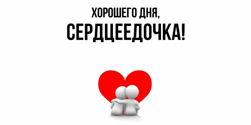 Открытка  для любимых и родных. сердцеедочка, Хорошего дня  