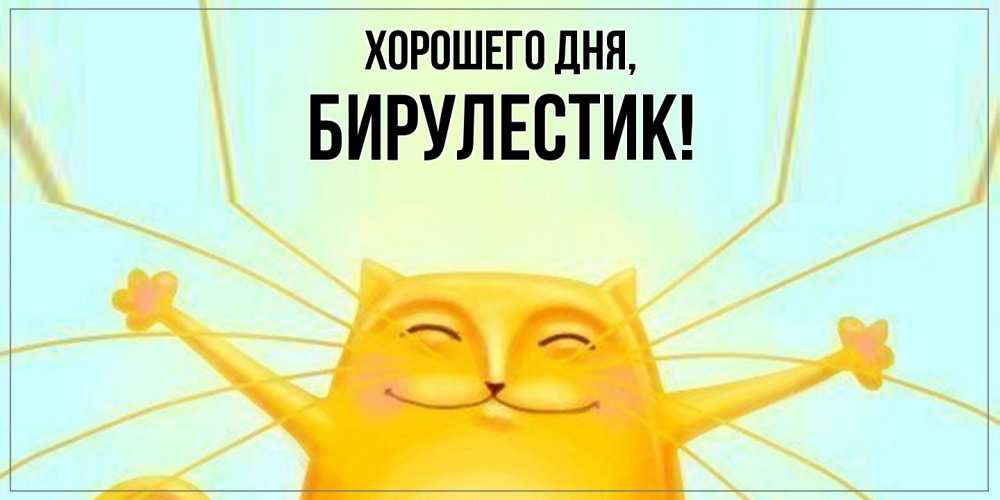 Открытка  для любимых и родных. бирулестик, Хорошего дня  