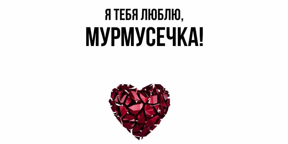 Открытка  для любимых и родных. мурмусечка, Я тебя люблю  