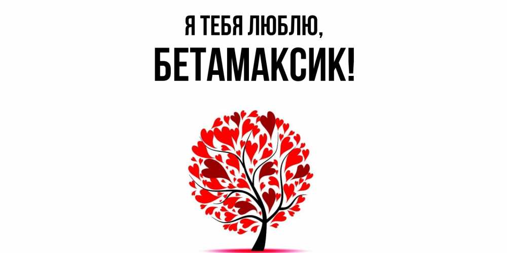 Открытка  для любимых и родных. бетамаксик, Я тебя люблю  
