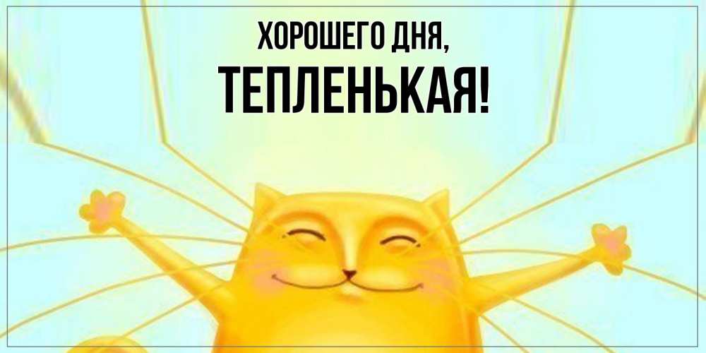 Открытка  для любимых и родных. тепленькая, Хорошего дня  