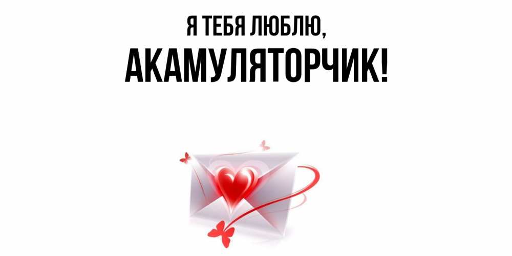 Открытка  для любимых и родных. акамуляторчик, Я тебя люблю  