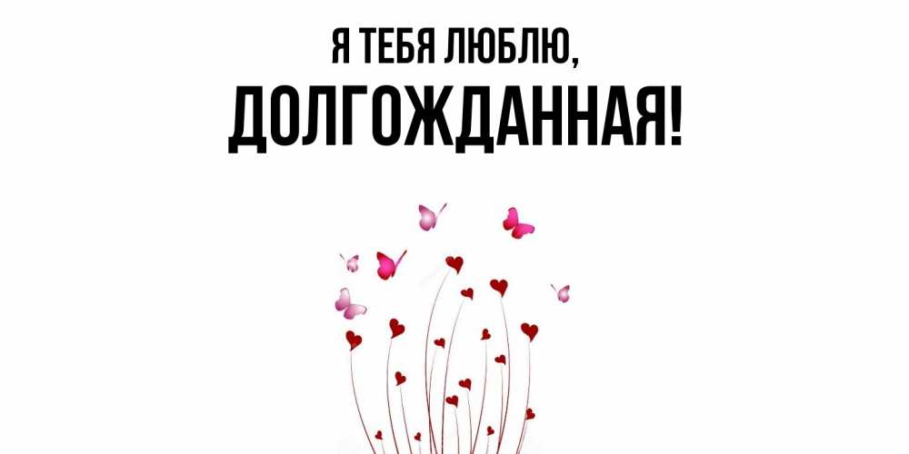 Открытка  для любимых и родных. долгожданная, Я тебя люблю  