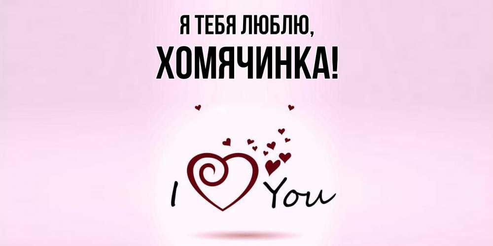 Открытка  для любимых и родных. хомячинка, Я тебя люблю  
