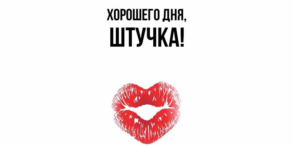 Открытка  для любимых и родных. штучка, Хорошего дня  