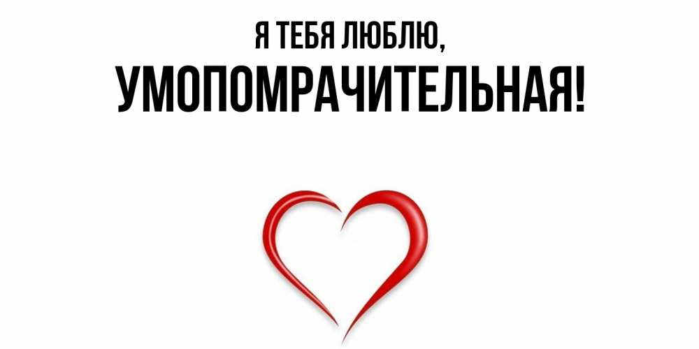 Открытка  для любимых и родных. умопомрачительная, Я тебя люблю  