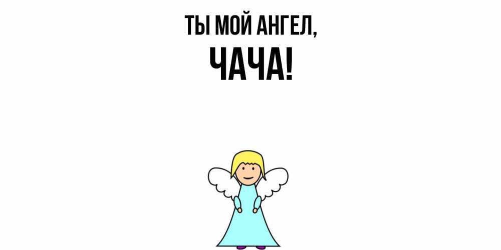 Открытка  для любимых и родных. чача, Ты мой ангел  