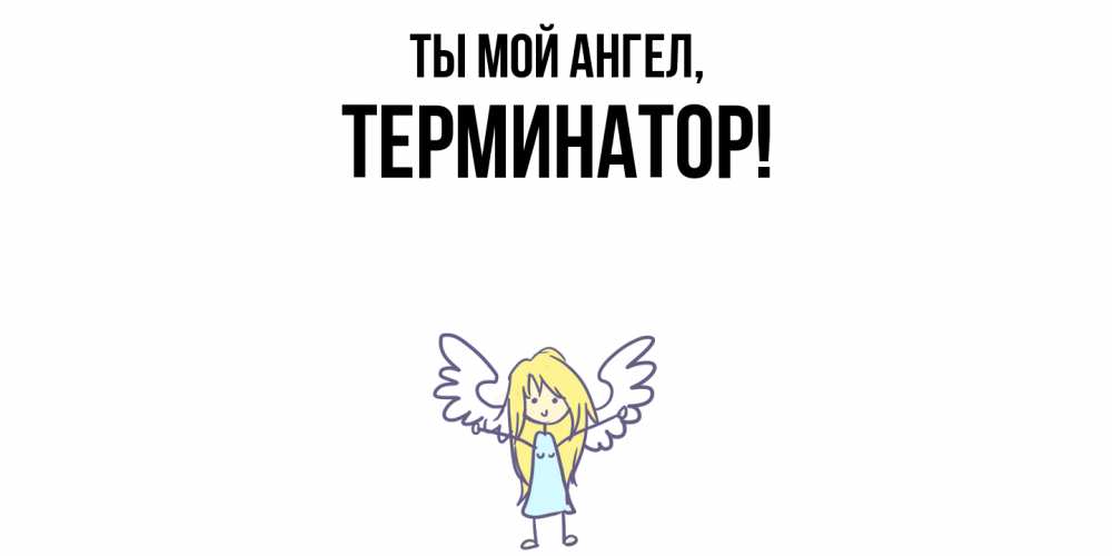 Открытка  для любимых и родных. терминатор, Ты мой ангел  