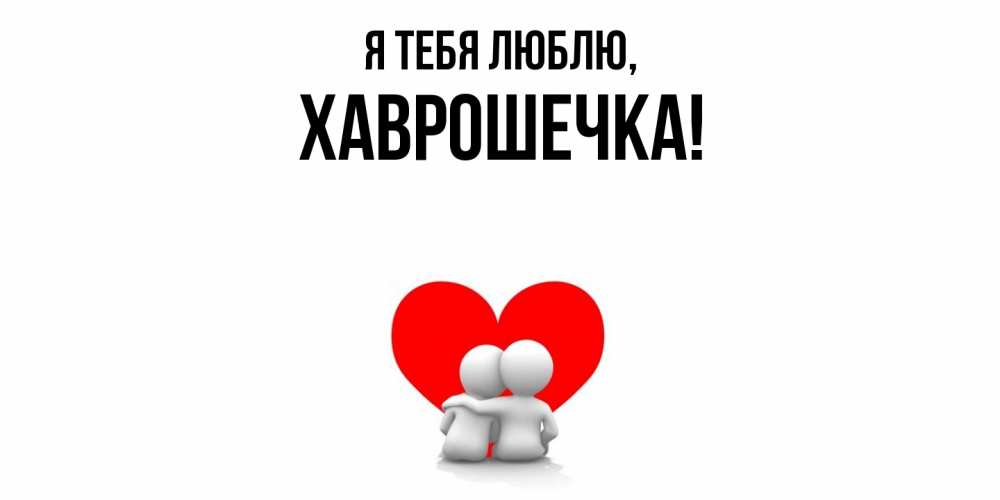 Открытка  для любимых и родных. хаврошечка, Я тебя люблю  
