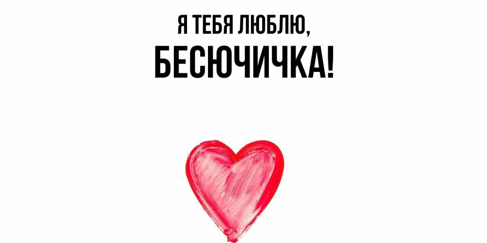 Открытка  для любимых и родных. бесючичка, Я тебя люблю  