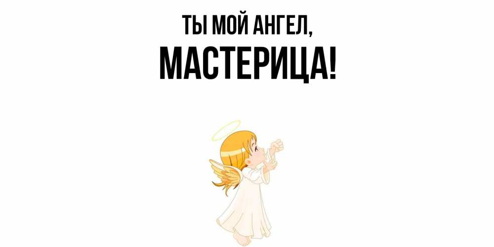 Открытка  для любимых и родных. мастерица, Ты мой ангел  