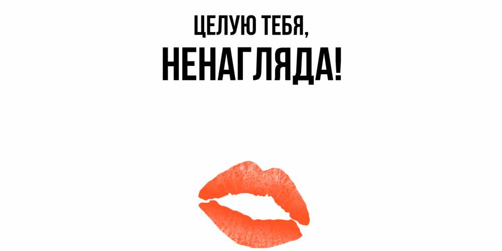 Открытка  для любимых и родных. ненагляда, Целую тебя  