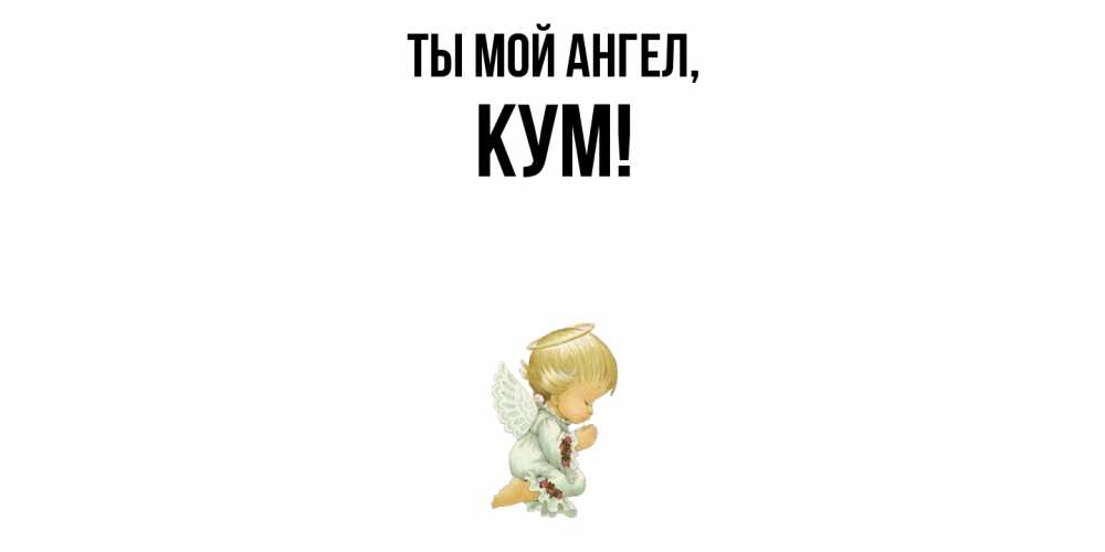 Открытка  для любимых и родных. Кум, Ты мой ангел  